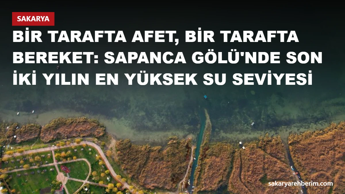Bir tarafta afet, bir tarafta bereket: Sapanca Gölü'nde son iki yılın en yüksek su seviyesi