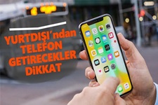 Yurt dışından telefon getirecekler dikkat
