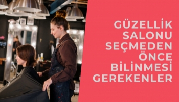 Güzellik Salonu Seçmeden Önce Bilinmesi Gerekenler