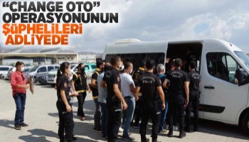 'Change Oto' operasyonunun şüphelileri adliyede