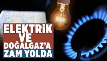 Elektrik ve Doğalgaz'a zam yolda