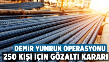 Demir - çelik fiyatlarını manipüle eden 250 kişiye operasyon
